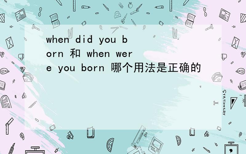 when did you born 和 when were you born 哪个用法是正确的