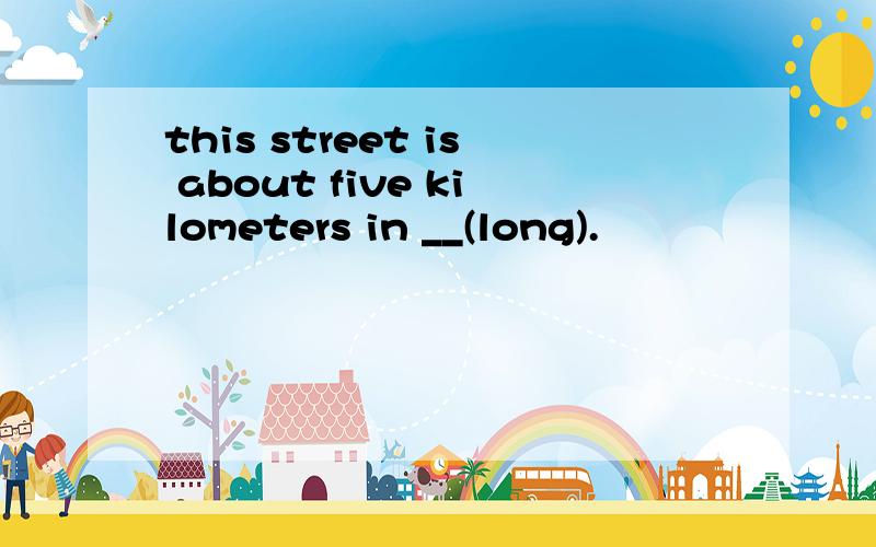 this street is about five kilometers in __(long).