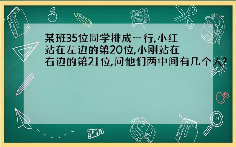 某班35位同学排成一行,小红站在左边的第20位,小刚站在右边的第21位,问他们两中间有几个人?