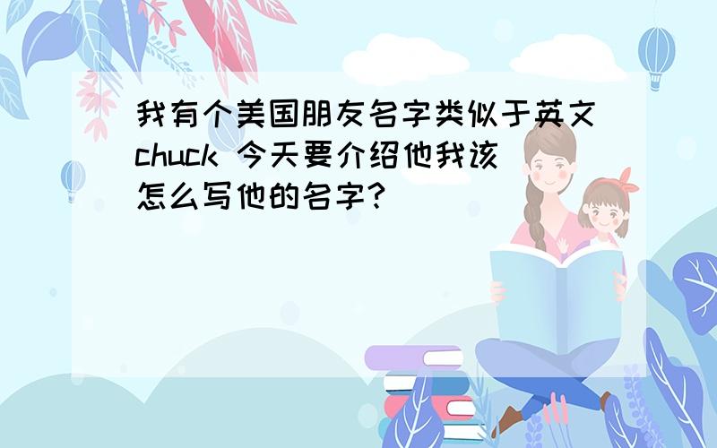 我有个美国朋友名字类似于英文chuck 今天要介绍他我该怎么写他的名字?