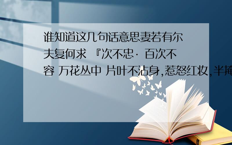 谁知道这几句话意思妻若有尔 夫复何求 『次不忠· 百次不容 万花丛中 片叶不沾身,惹怒红妆,半掩琵琶,