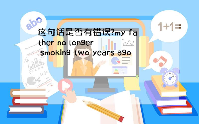 这句话是否有错误?my father no longer smoking two years ago