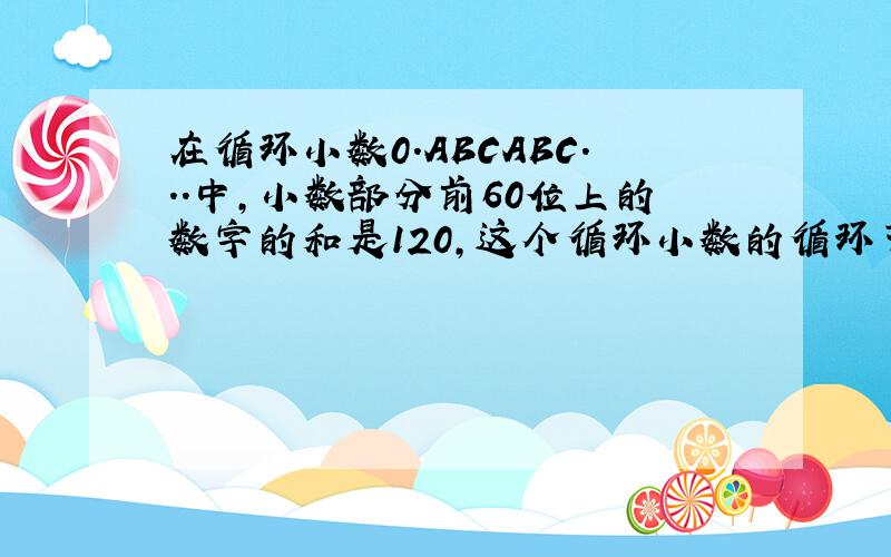 在循环小数0.ABCABC...中,小数部分前60位上的数字的和是120,这个循环小数的循环节最大、最小是多少?