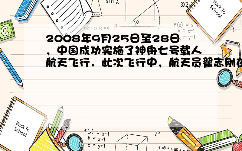 2008年9月25日至28日，中国成功实施了神舟七号载人航天飞行．此次飞行中，航天员翟志刚在太空迈出了第一步，开始了中国