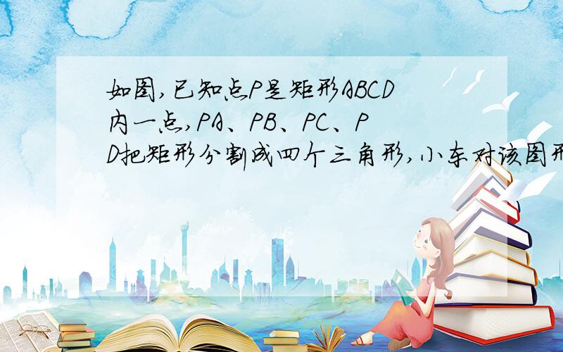 如图,已知点P是矩形ABCD内一点,PA、PB、PC、PD把矩形分割成四个三角形,小东对该图形进行了研究.为了探究的需要