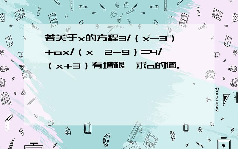 若关于x的方程3/（x-3）+ax/（x^2-9）=4/（x+3）有增根,求a的值.