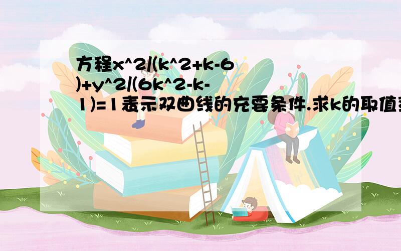 方程x^2/(k^2+k-6)+y^2/(6k^2-k-1)=1表示双曲线的充要条件.求k的取值范围?