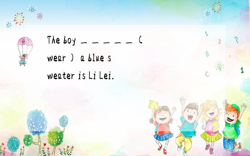 The boy _____(wear) a blue sweater is Li Lei.