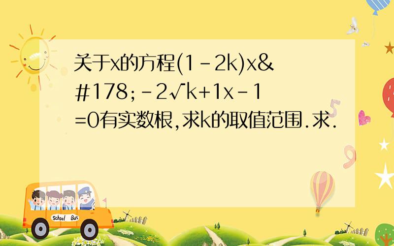 关于x的方程(1-2k)x²-2√k+1x-1=0有实数根,求k的取值范围.求.