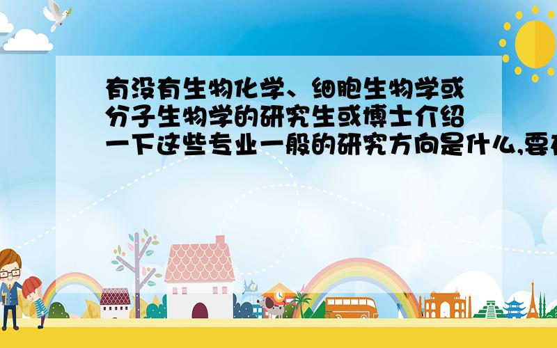 有没有生物化学、细胞生物学或分子生物学的研究生或博士介绍一下这些专业一般的研究方向是什么,要在实验室做哪些工作?