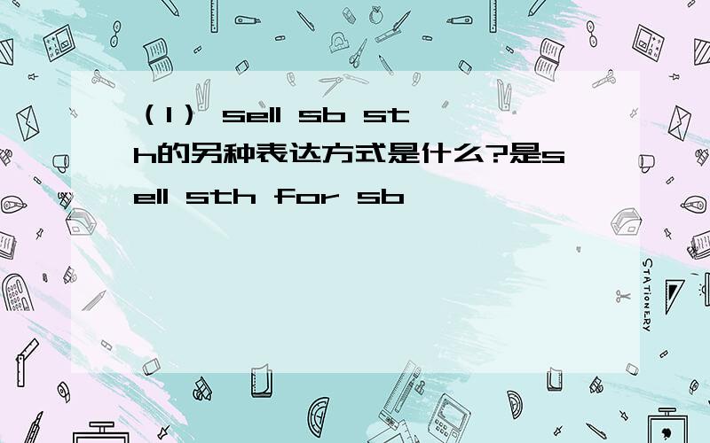 （1） sell sb sth的另种表达方式是什么?是sell sth for sb