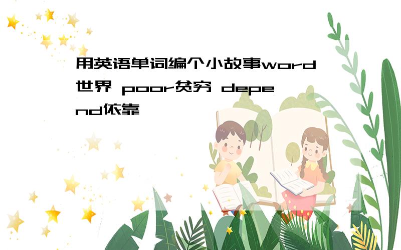 用英语单词编个小故事word世界 poor贫穷 depend依靠