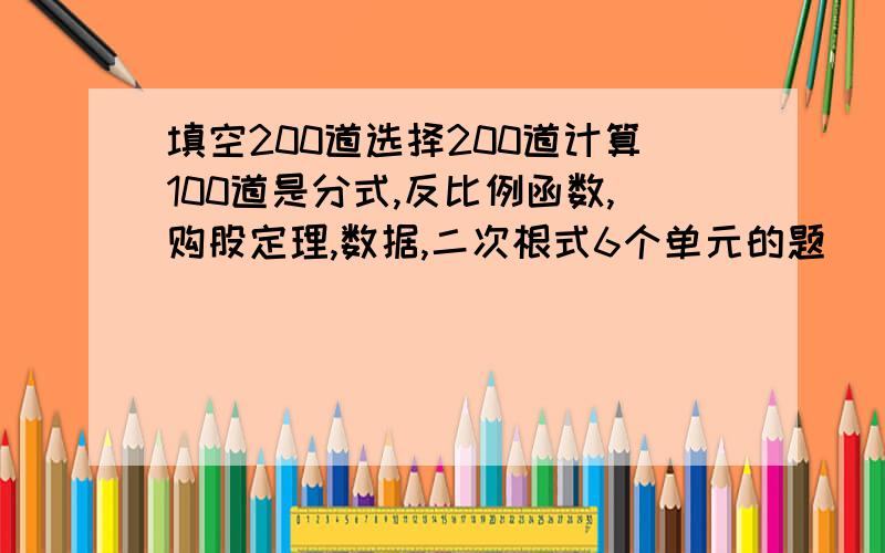 填空200道选择200道计算100道是分式,反比例函数,购股定理,数据,二次根式6个单元的题