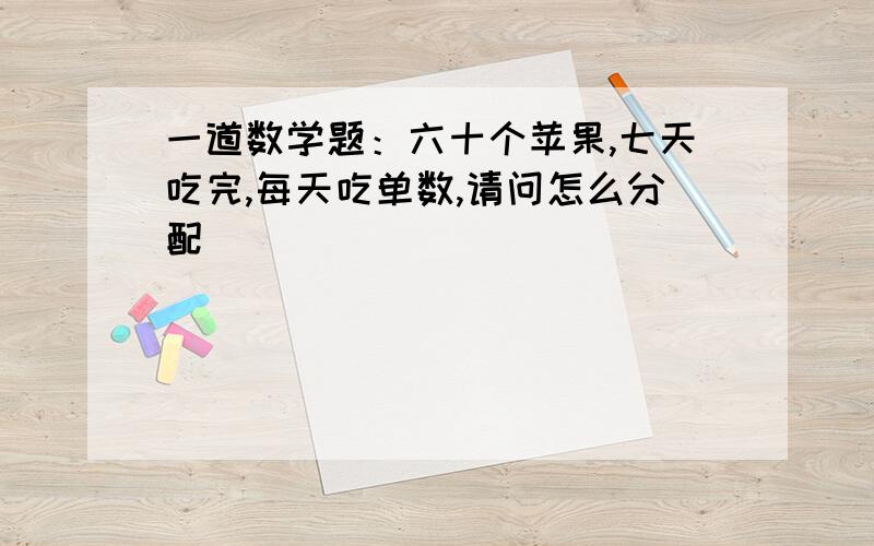 一道数学题：六十个苹果,七天吃完,每天吃单数,请问怎么分配