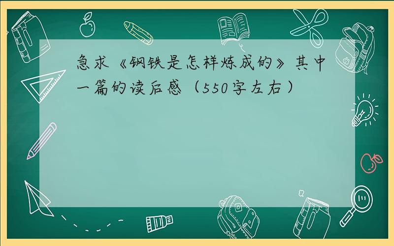 急求《钢铁是怎样炼成的》其中一篇的读后感（550字左右）