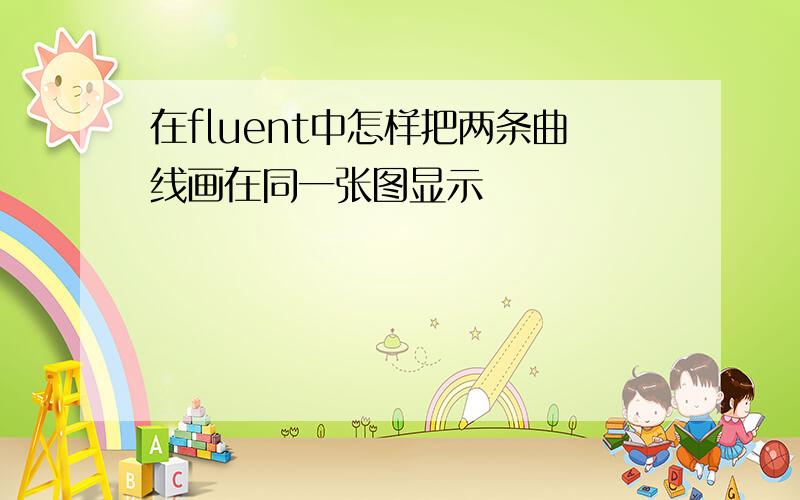 在fluent中怎样把两条曲线画在同一张图显示