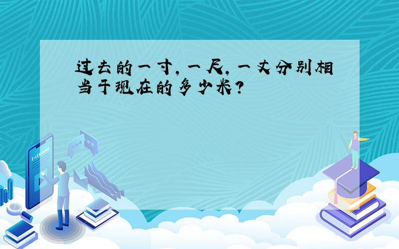 过去的一寸,一尺,一丈分别相当于现在的多少米?