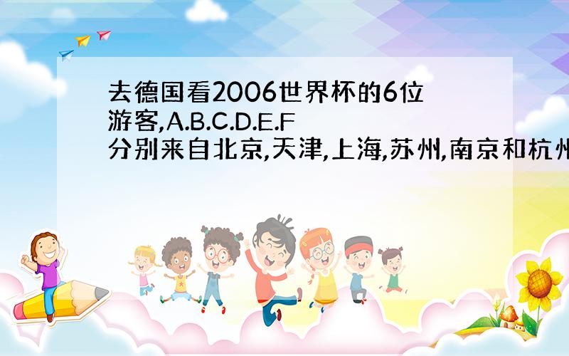 去德国看2006世界杯的6位游客,A.B.C.D.E.F分别来自北京,天津,上海,苏州,南京和杭州,已知：（1）A和北京