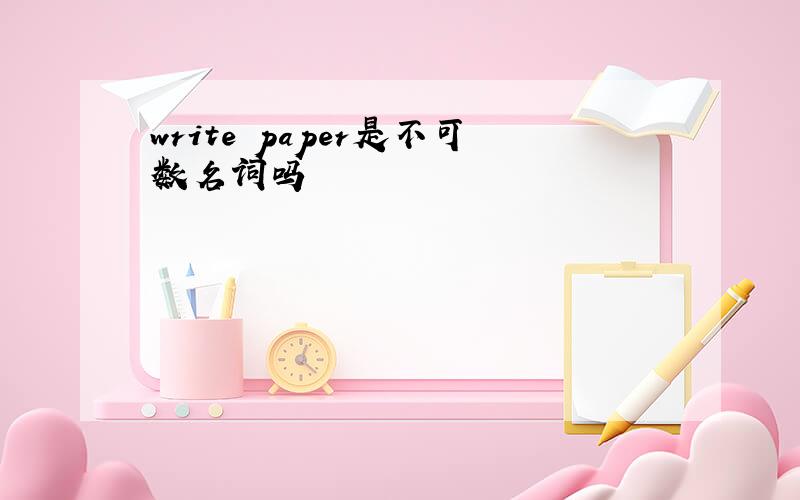 write paper是不可数名词吗