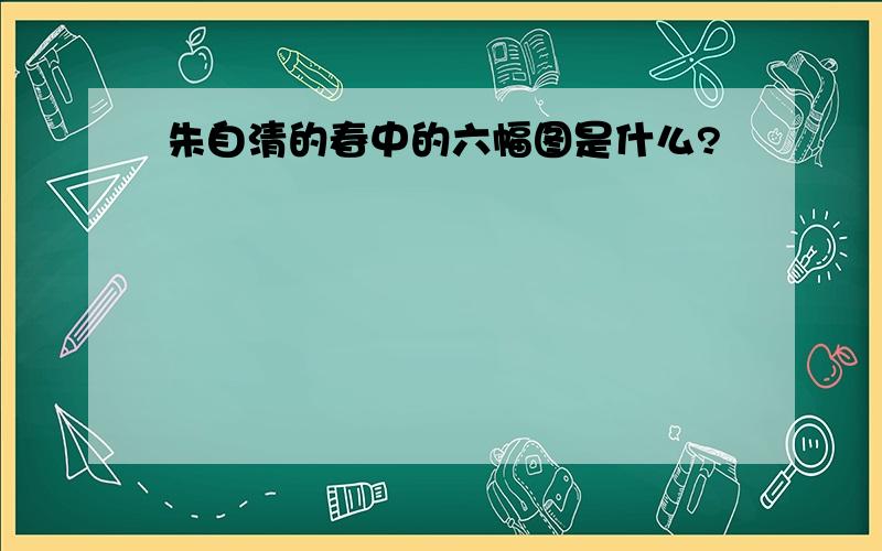 朱自清的春中的六幅图是什么?