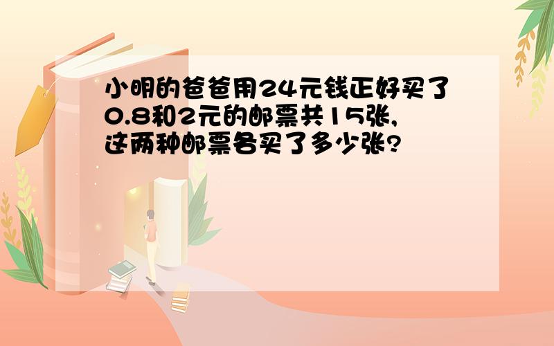 小明的爸爸用24元钱正好买了0.8和2元的邮票共15张,这两种邮票各买了多少张?