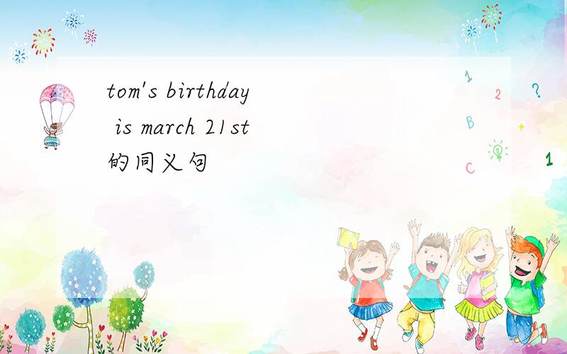 tom's birthday is march 21st的同义句