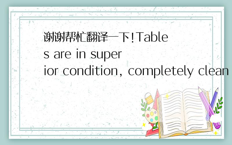 谢谢帮忙翻译一下!Tables are in superior condition, completely clean