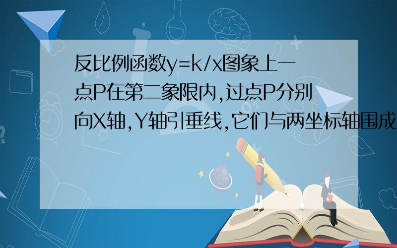 反比例函数y=k/x图象上一点P在第二象限内,过点P分别向X轴,Y轴引垂线,它们与两坐标轴围成的矩形面积为2,