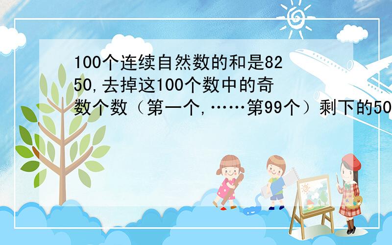 100个连续自然数的和是8250,去掉这100个数中的奇数个数（第一个,……第99个）剩下的50个数相加和是多少?