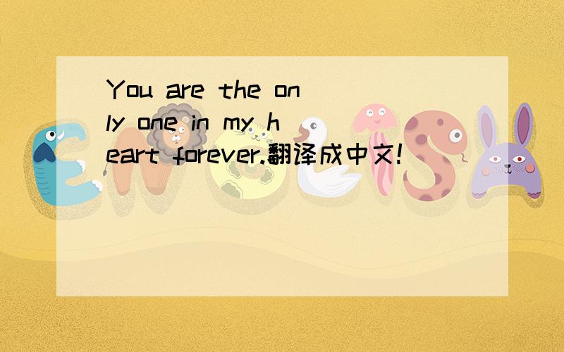 You are the only one in my heart forever.翻译成中文!