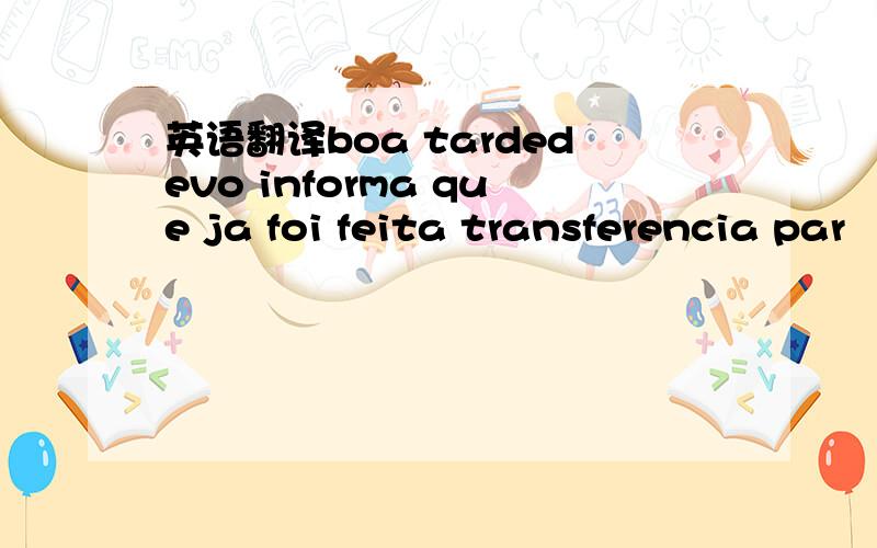 英语翻译boa tardedevo informa que ja foi feita transferencia par