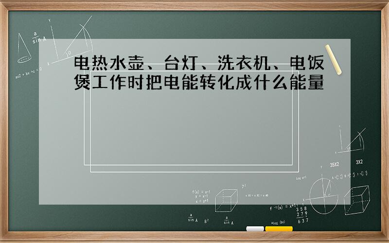 电热水壶、台灯、洗衣机、电饭煲工作时把电能转化成什么能量