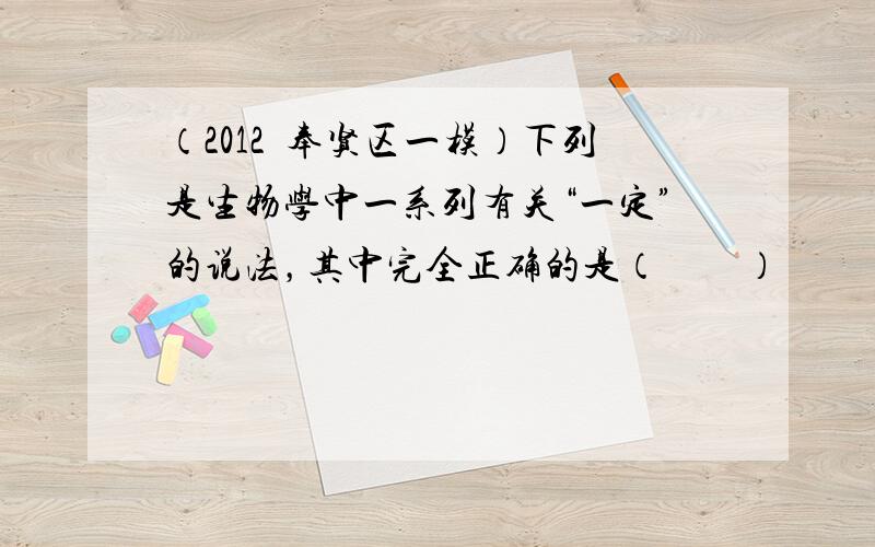 （2012•奉贤区一模）下列是生物学中一系列有关“一定”的说法，其中完全正确的是（　　）