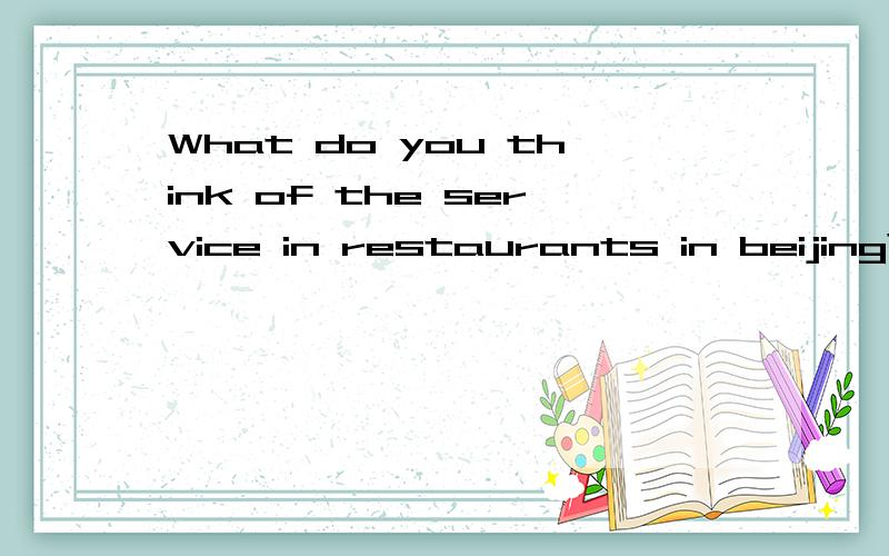 What do you think of the service in restaurants in beijing?帮