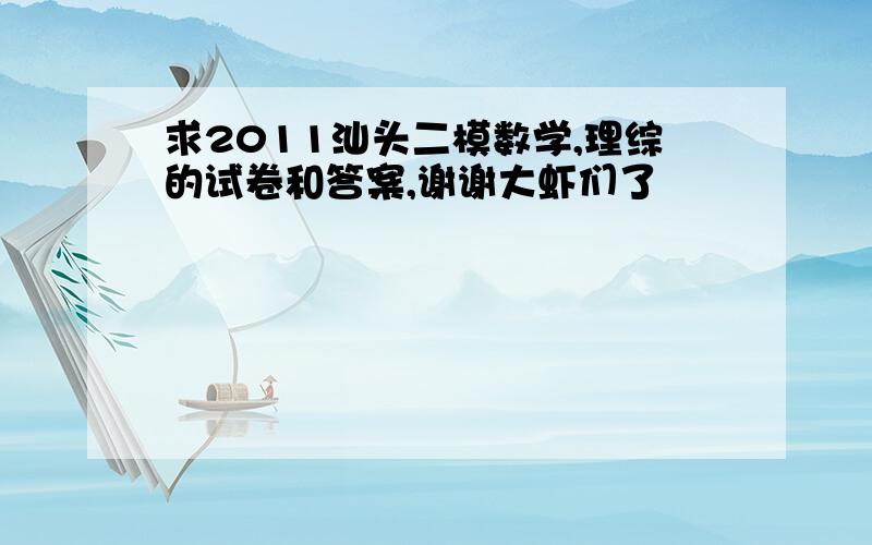 求2011汕头二模数学,理综的试卷和答案,谢谢大虾们了