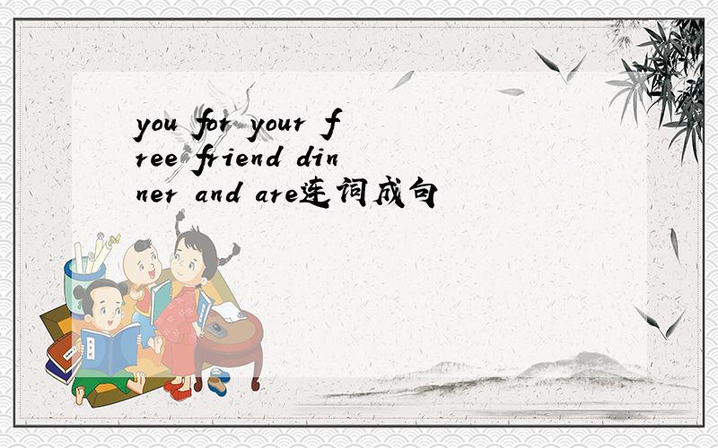 you for your free friend dinner and are连词成句