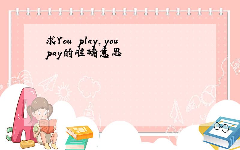 求You play,you pay的准确意思