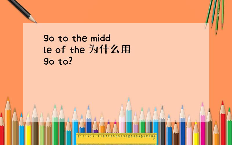 go to the middle of the 为什么用go to?