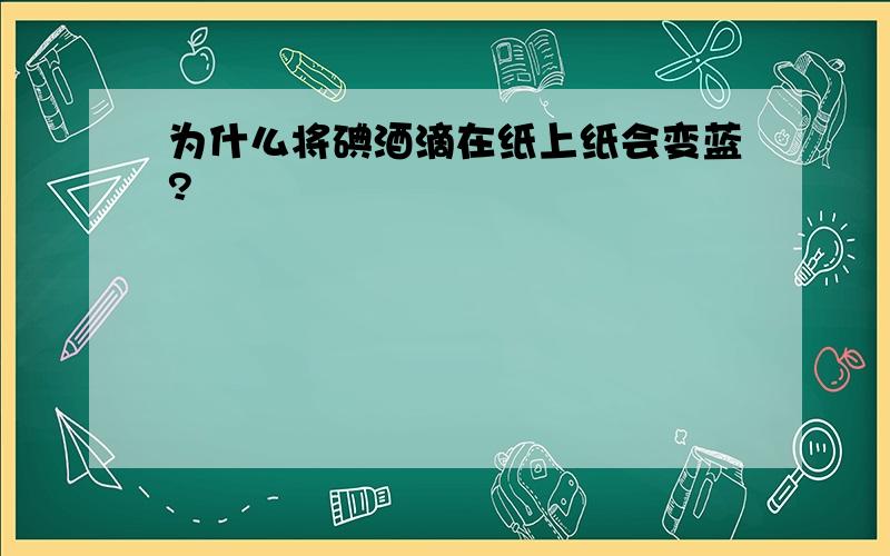 为什么将碘酒滴在纸上纸会变蓝?