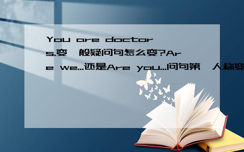 You are doctors.变一般疑问句怎么变?Are we...还是Are you...问句第一人称变第二人称,那