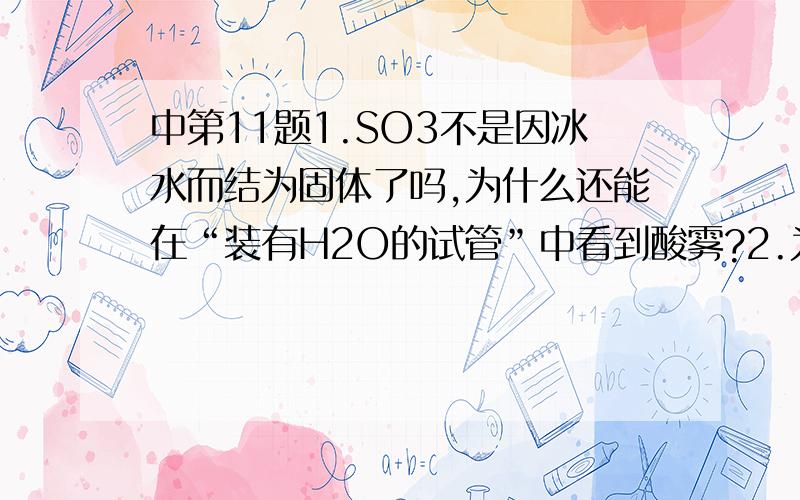 中第11题1.SO3不是因冰水而结为固体了吗,为什么还能在“装有H2O的试管”中看到酸雾?2.为什么引出两条导管,有什么