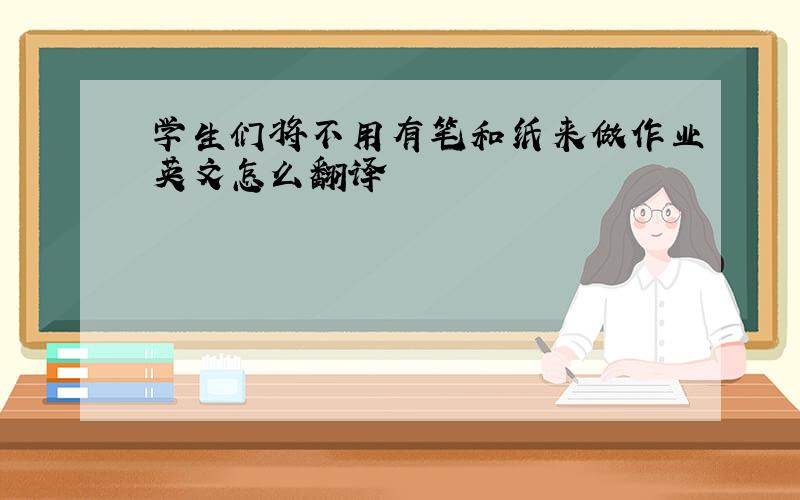 学生们将不用有笔和纸来做作业英文怎么翻译