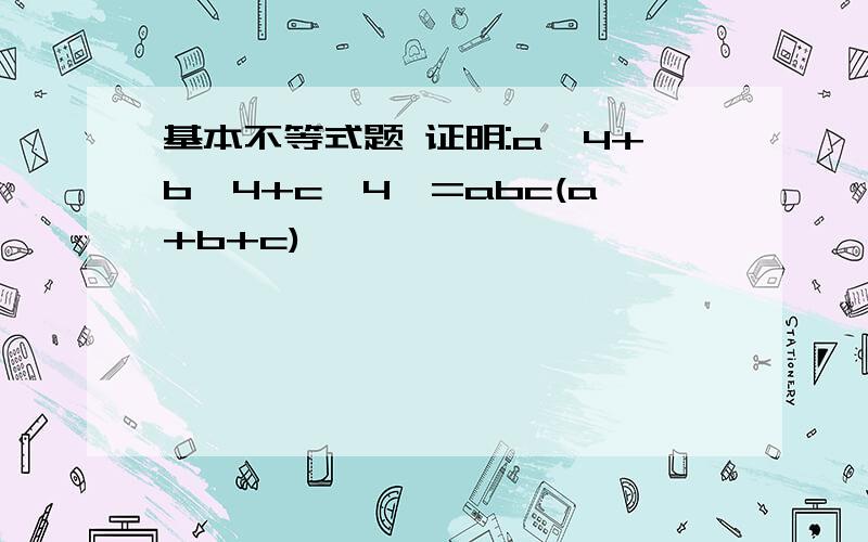 基本不等式题 证明:a^4+b^4+c^4>=abc(a+b+c)