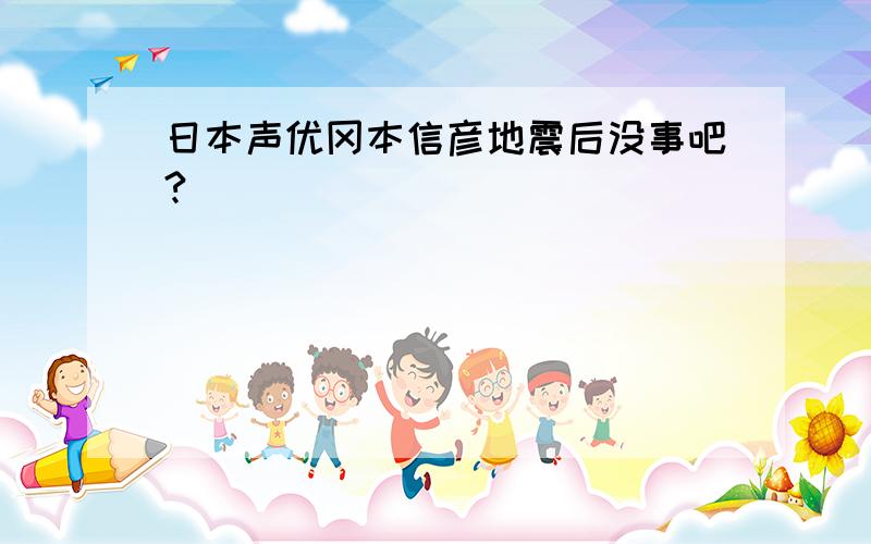 日本声优冈本信彦地震后没事吧?