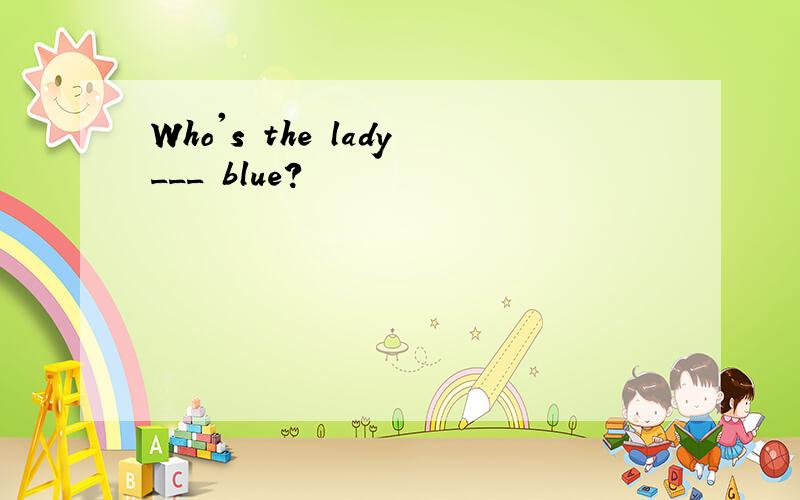 Who's the lady___ blue?