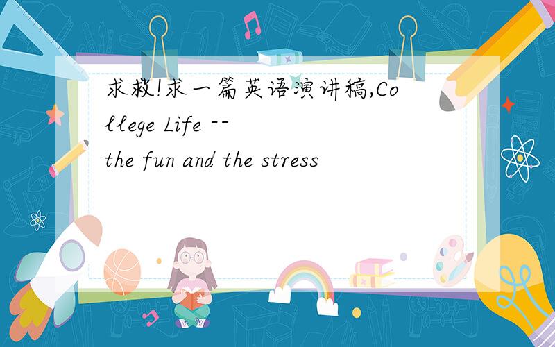 求救!求一篇英语演讲稿,College Life -- the fun and the stress