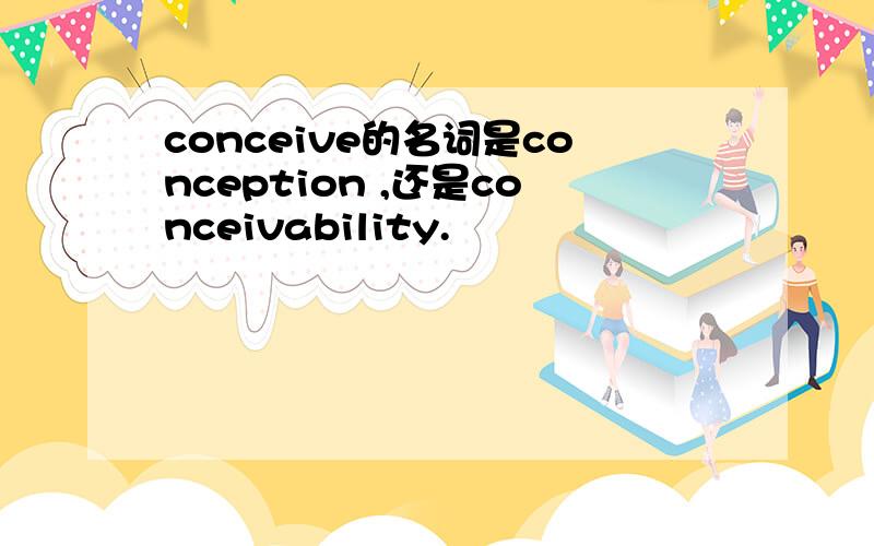 conceive的名词是conception ,还是conceivability.