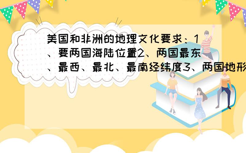 美国和非洲的地理文化要求：1、要两国海陆位置2、两国最东、最西、最北、最南经纬度3、两国地形地势4、两国气候5、两国境内