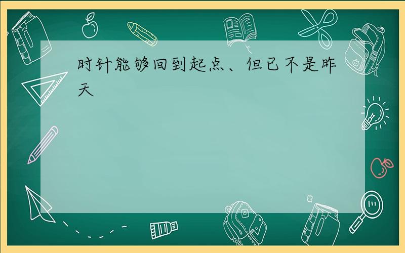 时针能够回到起点、但已不是昨天