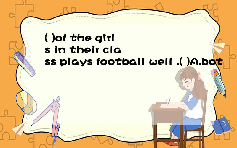 ( )of the girls in their class plays football well .( )A.bot